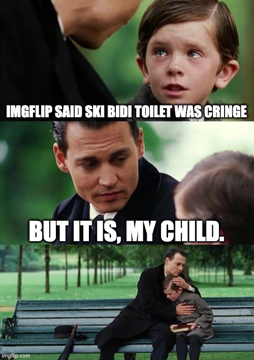 Finding Neverland | IMGFLIP SAID SKI BIDI TOILET WAS CRINGE; BUT IT IS, MY CHILD. | image tagged in memes,finding neverland | made w/ Imgflip meme maker