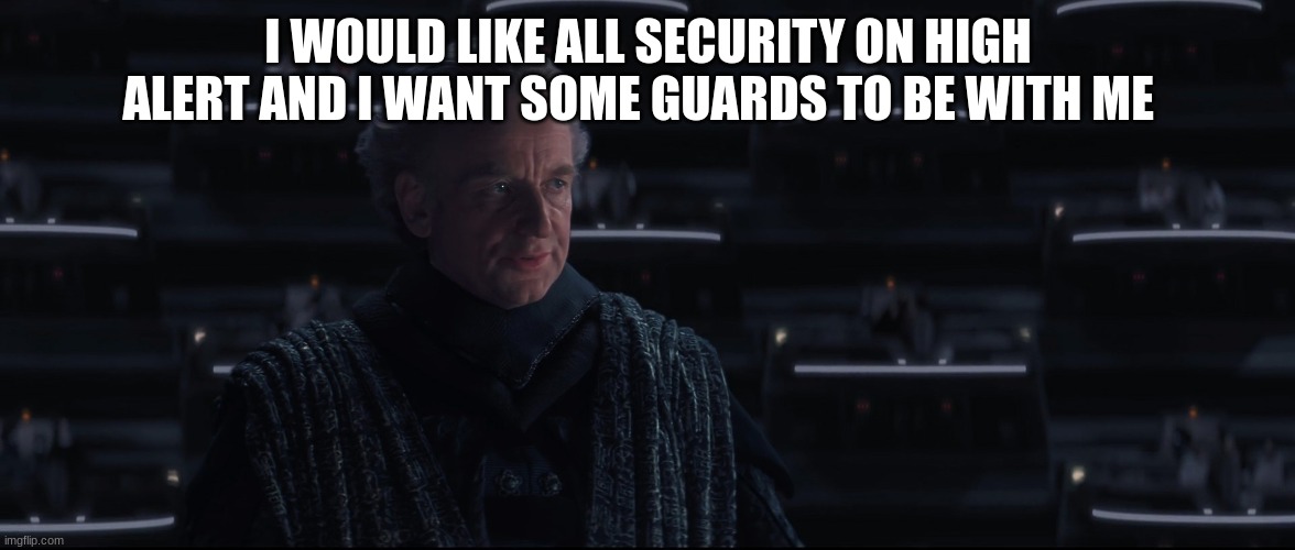 I WOULD LIKE ALL SECURITY ON HIGH ALERT AND I WANT SOME GUARDS TO BE WITH ME | made w/ Imgflip meme maker