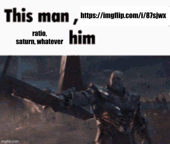 This man, _____ him | https://imgflip.com/i/87sjwx; ratio, saturn, whatever | image tagged in this man _____ him | made w/ Imgflip meme maker