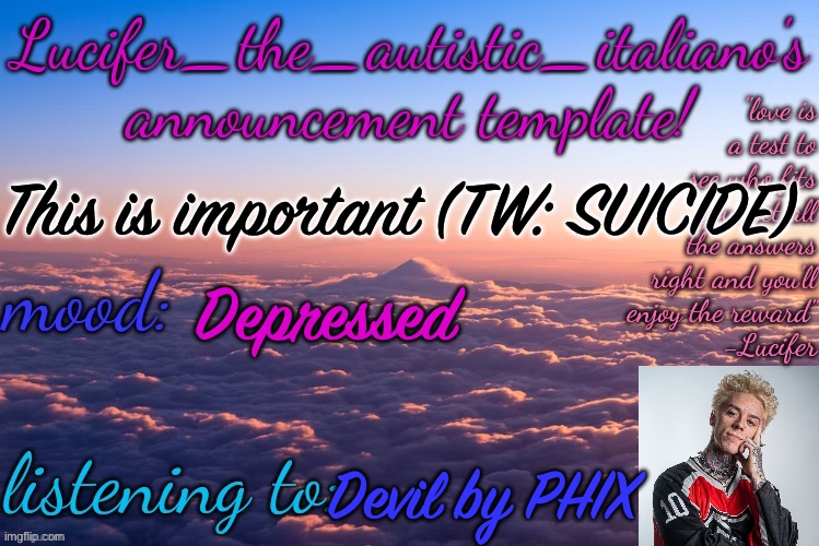 In comments | This is important (TW: SUICIDE); Depressed; Devil by PHIX | image tagged in lucifer_the_autistic_italiano's announcement template | made w/ Imgflip meme maker