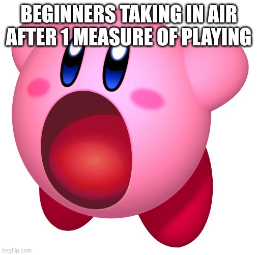 Couldn't be me... | BEGINNERS TAKING IN AIR AFTER 1 MEASURE OF PLAYING | image tagged in kirby inhale | made w/ Imgflip meme maker