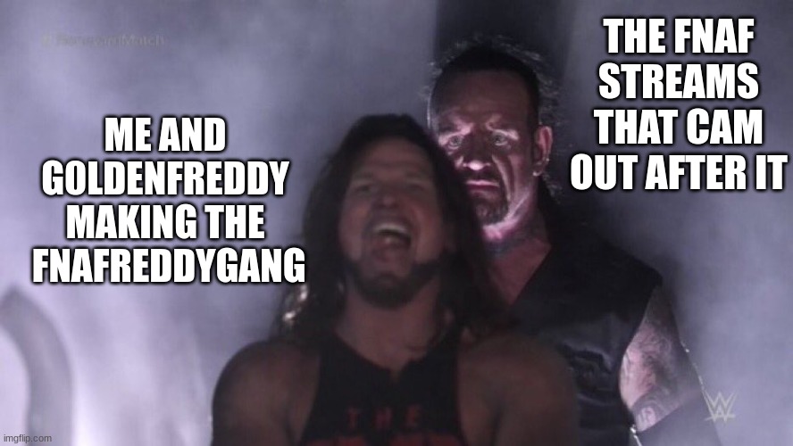 DID ANYONE NOTICE THAT AFTEER FNAFREDDYGANG CAME OUT. | THE FNAF STREAMS THAT CAM OUT AFTER IT; ME AND G0LDENFREDDY MAKING THE  FNAFREDDYGANG | image tagged in aj styles undertaker,memes,fnaf,lol,fnafreddygang | made w/ Imgflip meme maker