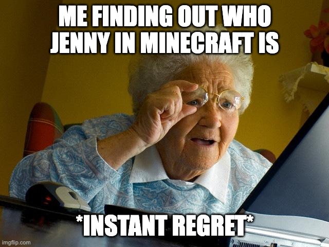 Grandma Finds The Internet | ME FINDING OUT WHO JENNY IN MINECRAFT IS; *INSTANT REGRET* | image tagged in memes,grandma finds the internet | made w/ Imgflip meme maker