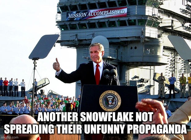 mission accomplished | ANOTHER SNOWFLAKE NOT SPREADING THEIR UNFUNNY PROPAGANDA | image tagged in mission accomplished | made w/ Imgflip meme maker