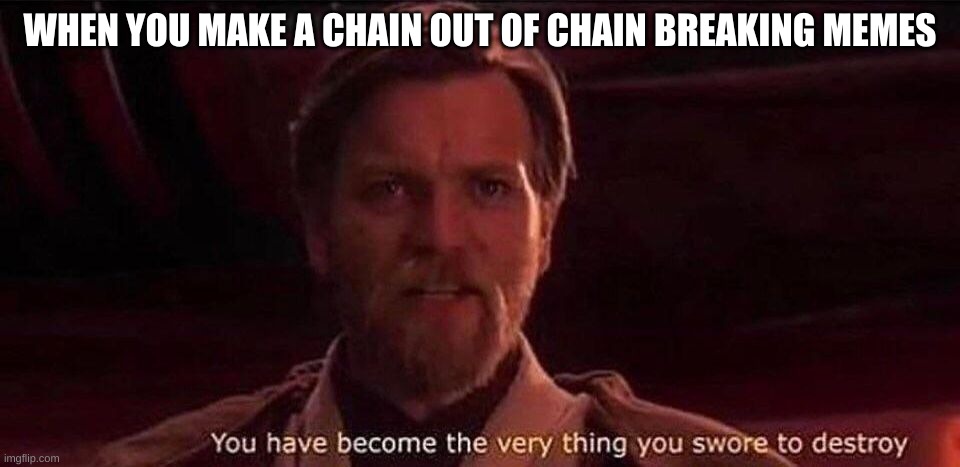 You've become the very thing you swore to destroy | WHEN YOU MAKE A CHAIN OUT OF CHAIN BREAKING MEMES | image tagged in you've become the very thing you swore to destroy | made w/ Imgflip meme maker
