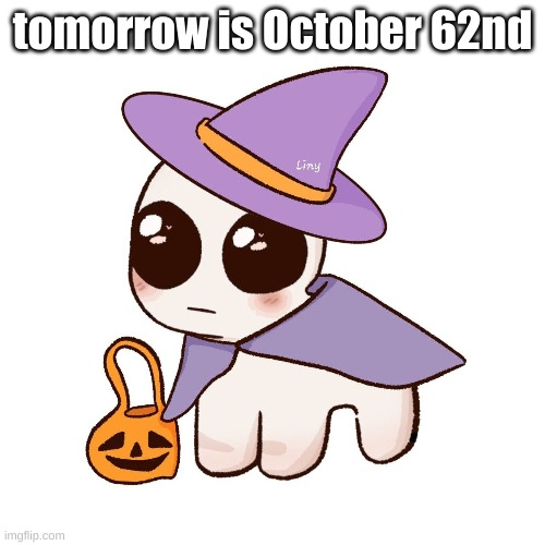 so excited ngl | tomorrow is October 62nd | image tagged in october,halloween,random tag i decided to put,another random tag i decided to put | made w/ Imgflip meme maker
