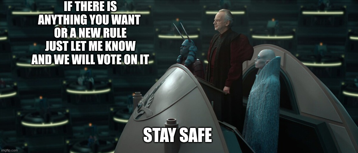 IF THERE IS ANYTHING YOU WANT 
OR A NEW RULE JUST LET ME KNOW AND WE WILL VOTE ON IT; STAY SAFE | made w/ Imgflip meme maker