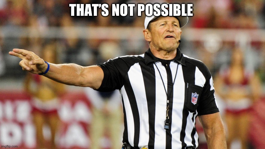 Logical Fallacy Referee | THAT’S NOT POSSIBLE | image tagged in logical fallacy referee | made w/ Imgflip meme maker