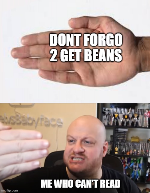. | DONT FORGO 2 GET BEANS; ME WHO CAN'T READ | image tagged in we can't see our own f 5ing reflection | made w/ Imgflip meme maker