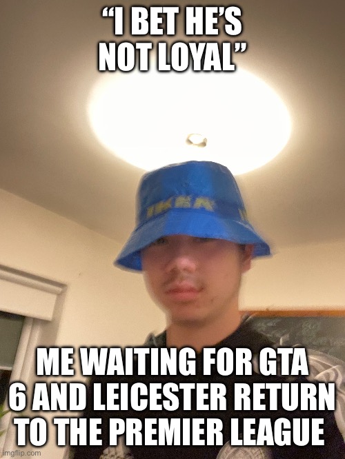 Loyal | “I BET HE’S NOT LOYAL”; ME WAITING FOR GTA 6 AND LEICESTER RETURN TO THE PREMIER LEAGUE | image tagged in football,custom template | made w/ Imgflip meme maker