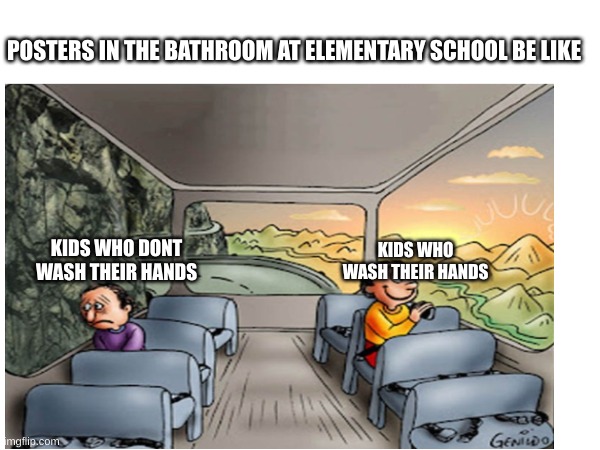 ahh memories............................. | POSTERS IN THE BATHROOM AT ELEMENTARY SCHOOL BE LIKE; KIDS WHO DONT WASH THEIR HANDS; KIDS WHO WASH THEIR HANDS | image tagged in fun | made w/ Imgflip meme maker
