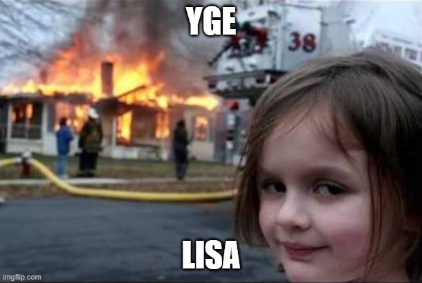 Burning House Girl | YGE; LISA | image tagged in burning house girl | made w/ Imgflip meme maker