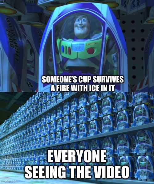 (Stanley cup) | SOMEONE’S CUP SURVIVES A FIRE WITH ICE IN IT; EVERYONE SEEING THE VIDEO | image tagged in buzz lightyear clones | made w/ Imgflip meme maker