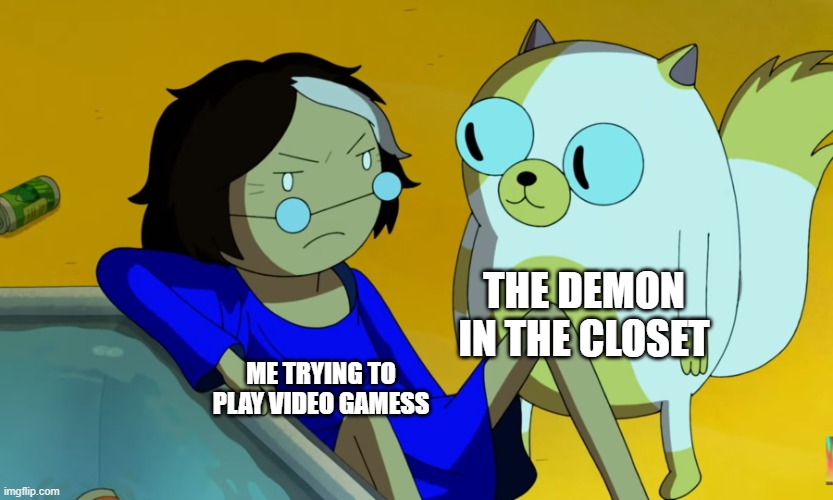 . | THE DEMON IN THE CLOSET; ME TRYING TO PLAY VIDEO GAMESS | image tagged in me and the cat | made w/ Imgflip meme maker