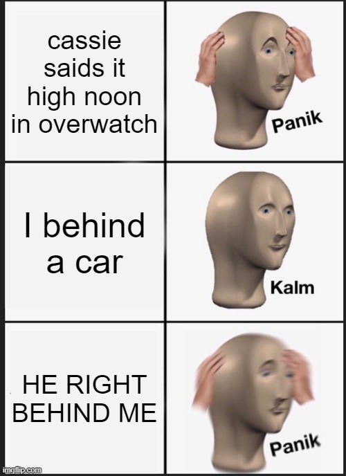 this happen to me once | cassie saids it high noon in overwatch; I behind a car; HE RIGHT BEHIND ME | image tagged in memes,panik kalm panik,overwatch | made w/ Imgflip meme maker