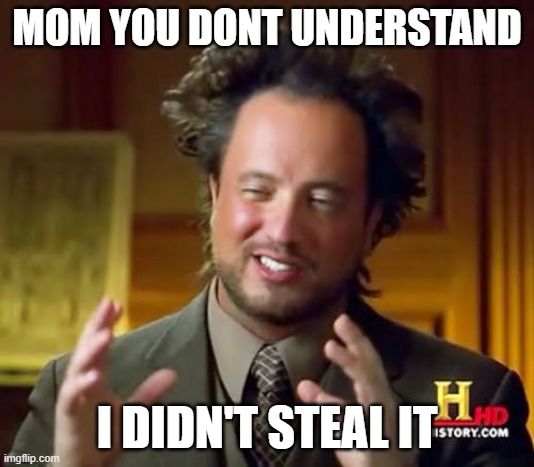 Ancient Aliens | MOM YOU DONT UNDERSTAND; I DIDN'T STEAL IT | image tagged in memes,ancient aliens | made w/ Imgflip meme maker