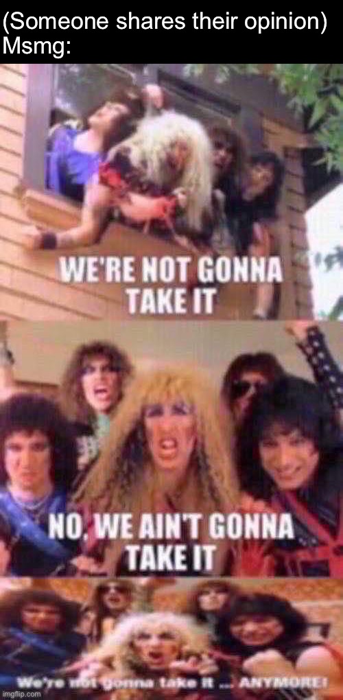 We’re not gonna take it | (Someone shares their opinion)
Msmg: | made w/ Imgflip meme maker