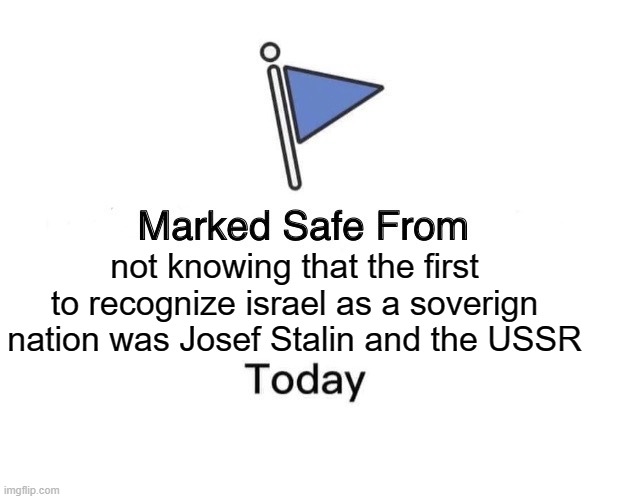 Marked Safe From | not knowing that the first to recognize israel as a soverign nation was Josef Stalin and the USSR | image tagged in memes,marked safe from | made w/ Imgflip meme maker