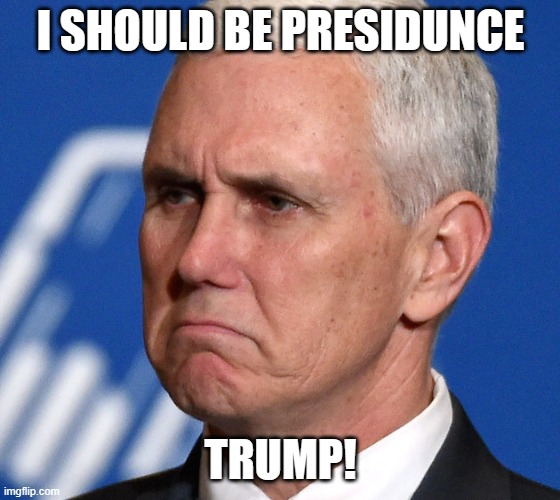 Mike Pence | I SHOULD BE PRESIDUNCE TRUMP! | image tagged in mike pence | made w/ Imgflip meme maker