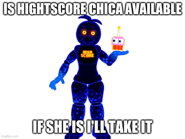 IS HIGHTSCORE CHICA AVAILABLE; IF SHE IS I'LL TAKE IT | made w/ Imgflip meme maker