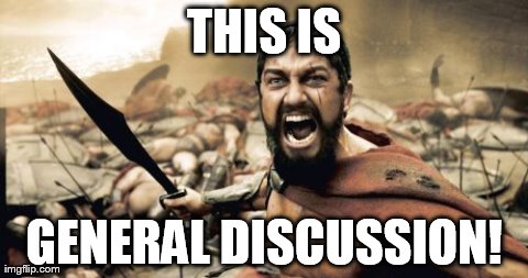Sparta Leonidas Meme | THIS IS GENERAL DISCUSSION! | image tagged in memes,sparta leonidas | made w/ Imgflip meme maker