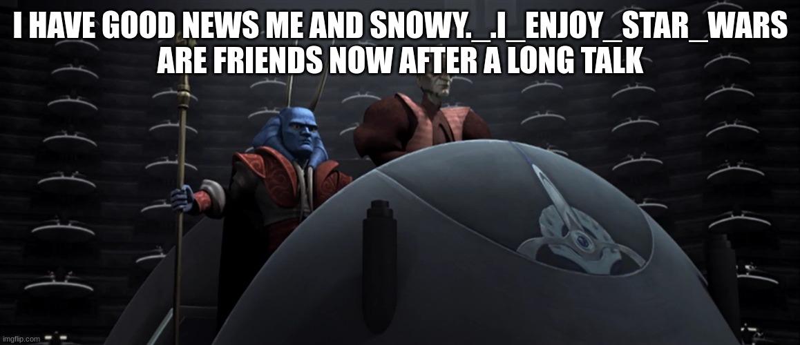 Mod note (I'll be darned) | I HAVE GOOD NEWS ME AND SNOWY._.I_ENJOY_STAR_WARS
ARE FRIENDS NOW AFTER A LONG TALK | made w/ Imgflip meme maker