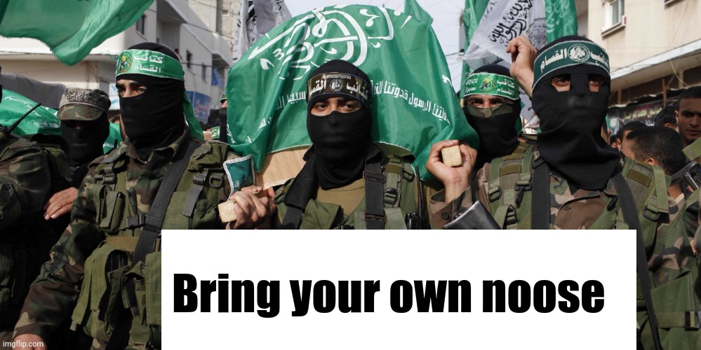 Hamas | Bring your own noose | image tagged in hamas | made w/ Imgflip meme maker