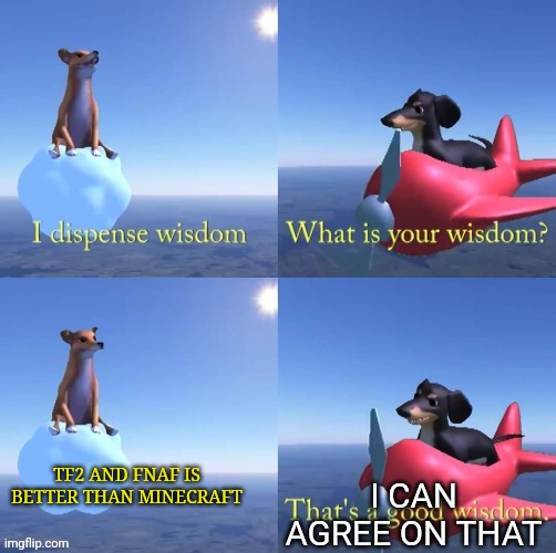 Wisdom dog | TF2 AND FNAF IS BETTER THAN MINECRAFT; I CAN AGREE ON THAT | image tagged in wisdom dog,tf2,fnaf,minecraft | made w/ Imgflip meme maker