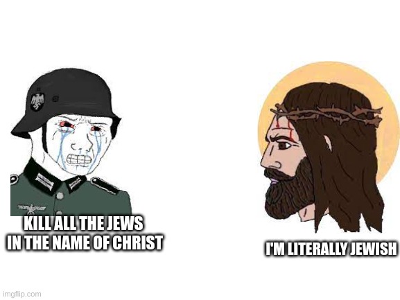 Blank White Template | KILL ALL THE JEWS 
IN THE NAME OF CHRIST; I'M LITERALLY JEWISH | image tagged in blank white template | made w/ Imgflip meme maker