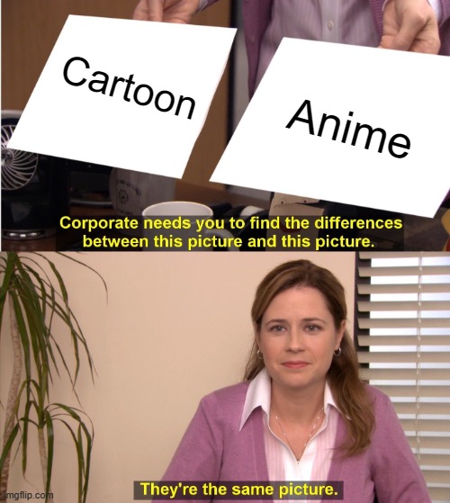 m8s. If this is animated it's 100% cartoon. ANIME IS CARTOON!!! | Cartoon; Anime | image tagged in memes,they're the same picture,cartoons,anime,cartoon | made w/ Imgflip meme maker
