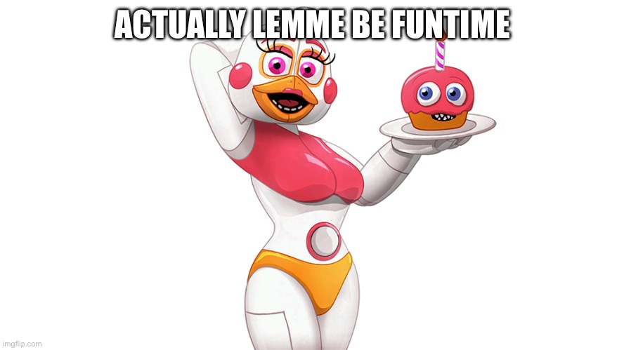 Funtime chica | ACTUALLY LEMME BE FUNTIME | image tagged in funtime chica | made w/ Imgflip meme maker