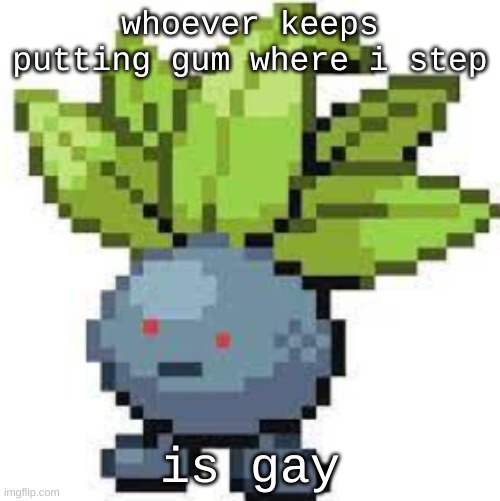 these damn shoes have seen more gum than anything | whoever keeps putting gum where i step; is gay | image tagged in oddish straight face | made w/ Imgflip meme maker