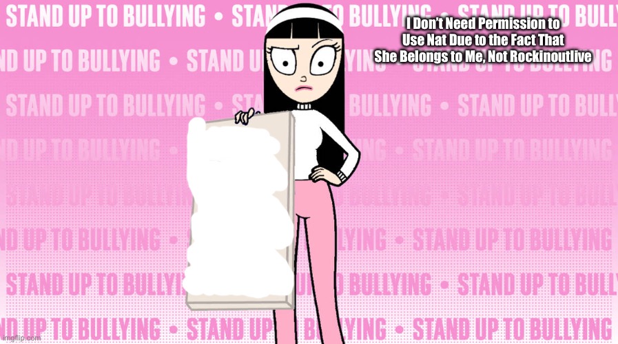 I Don’t Need Permission to Use Nat | I Don’t Need Permission to Use Nat Due to the Fact That She Belongs to Me, Not Rockinoutlive | image tagged in the loud house,deviantart,lincoln loud,nickelodeon,romantic,girl | made w/ Imgflip meme maker