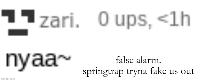 zari nyaa | false alarm. springtrap tryna fake us out | image tagged in zari nyaa | made w/ Imgflip meme maker