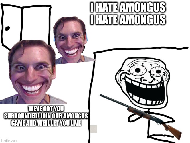 I hate the Antichrist | I HATE AMONGUS I HATE AMONGUS; WEVE GOT YOU SURROUNDED! JOIN OUR AMONGUS GAME AND WELL LET YOU LIVE | image tagged in i hate the antichrist | made w/ Imgflip meme maker