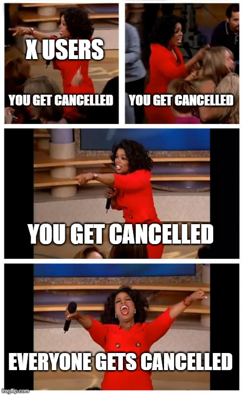 EVERYONE GETS CANCELLED | X USERS; YOU GET CANCELLED; YOU GET CANCELLED; YOU GET CANCELLED; EVERYONE GETS CANCELLED | image tagged in memes,oprah you get a car everybody gets a car | made w/ Imgflip meme maker