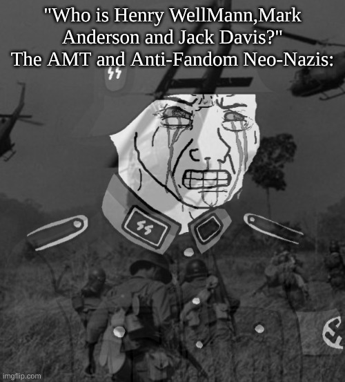 Call Of Eroica memes | "Who is Henry WellMann,Mark Anderson and Jack Davis?"
The AMT and Anti-Fandom Neo-Nazis: | image tagged in cartoon,memes,call of eroica | made w/ Imgflip meme maker