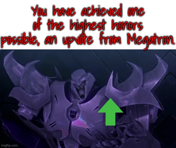 You got Megatron to give you an upvote! | image tagged in you got megatron to give you an upvote | made w/ Imgflip meme maker