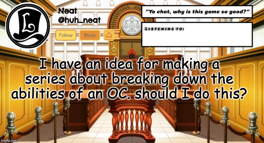 Huh_neat announcement template | I have an idea for making a series about breaking down the abilities of an OC. should I do this? | image tagged in huh_neat announcement template | made w/ Imgflip meme maker