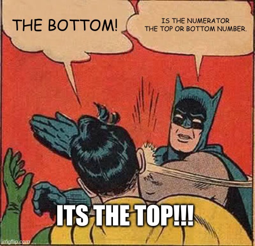 Batman Slapping Robin | THE BOTTOM! IS THE NUMERATOR THE TOP OR BOTTOM NUMBER. ITS THE TOP!!! | image tagged in memes,batman slapping robin | made w/ Imgflip meme maker