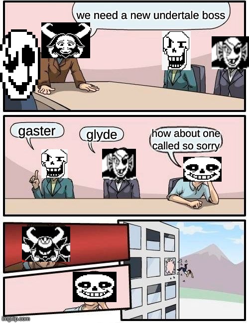 we need a new undertale boss | we need a new undertale boss; gaster; glyde; how about one called so sorry | image tagged in memes,boardroom meeting suggestion | made w/ Imgflip meme maker