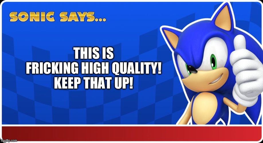Sonic Says | THIS IS FRICKING HIGH QUALITY! KEEP THAT UP! | image tagged in sonic says | made w/ Imgflip meme maker