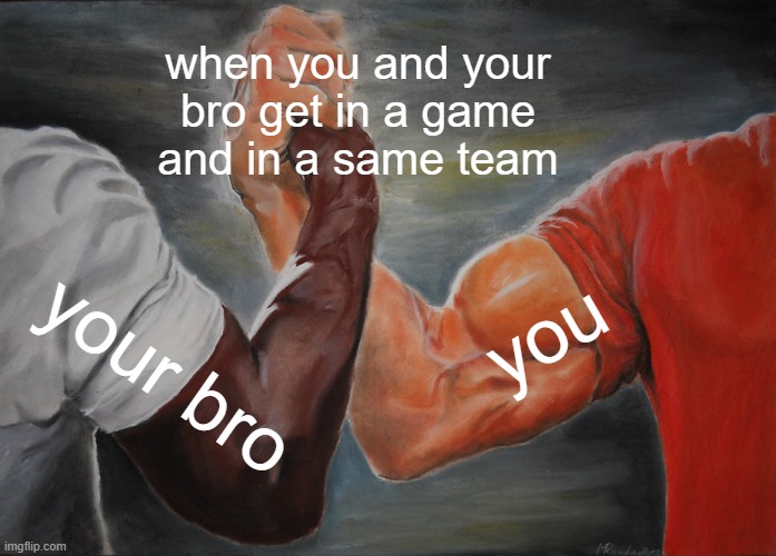 MEMES ABOUT YOUR BROS | when you and your bro get in a game and in a same team; you; your bro | image tagged in memes,epic handshake | made w/ Imgflip meme maker