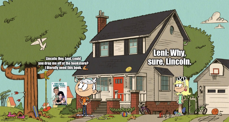 Leni Brings Lincoln to the Bookstore | Leni: Why, sure, Lincoln. Lincoln: Hey, Leni, could you drop me off at the bookstore? I literally need this book. | image tagged in the loud house,lincoln loud,nickelodeon,teen titans,dc comics,superhero | made w/ Imgflip meme maker