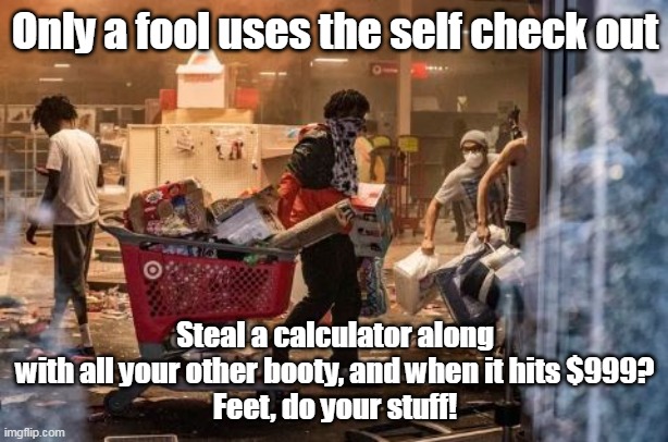 Follow me for more Xmas shopping "Hacks" | Only a fool uses the self check out Steal a calculator along with all your other booty, and when it hits $999?
Feet, do your stuff! | image tagged in xmas shopping meme | made w/ Imgflip meme maker