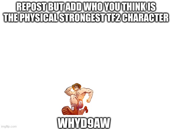 who is the strongest | REPOST BUT ADD WHO YOU THINK IS THE PHYSICAL STRONGEST TF2 CHARACTER; WHYD9AW | image tagged in muscles | made w/ Imgflip meme maker