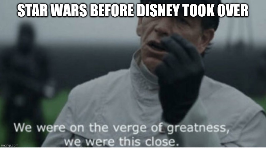We were on the verge of greatness | STAR WARS BEFORE DISNEY TOOK OVER | image tagged in we were on the verge of greatness,star wars,disney killed star wars | made w/ Imgflip meme maker