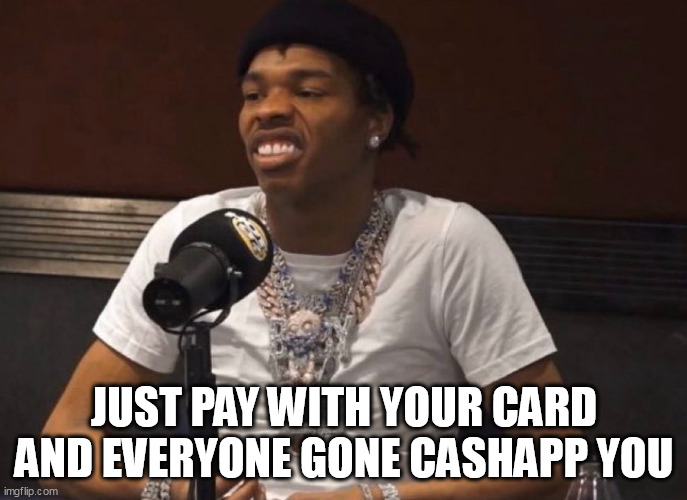 Just pay with your card and everyone gone cashapp you | JUST PAY WITH YOUR CARD AND EVERYONE GONE CASHAPP YOU | image tagged in pay for,funny,friends,cashapp,hanging out | made w/ Imgflip meme maker