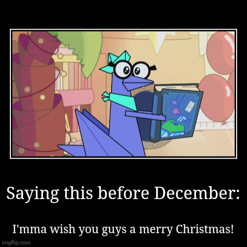 Making this before December arrives... | Saying this before December: | I'mma wish you guys a merry Christmas! | image tagged in funny,demotivationals,christmas,merry christmas | made w/ Imgflip demotivational maker