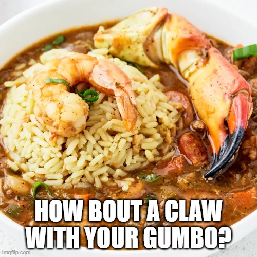 Gumbolicious | HOW BOUT A CLAW WITH YOUR GUMBO? | image tagged in food | made w/ Imgflip meme maker